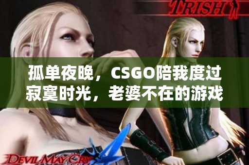 孤单夜晚，CSGO陪我度过寂寞时光，老婆不在的游戏感悟