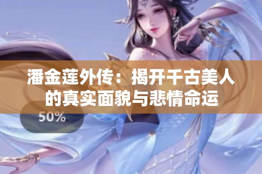 潘金莲外传：揭开千古美人的真实面貌与悲情命运