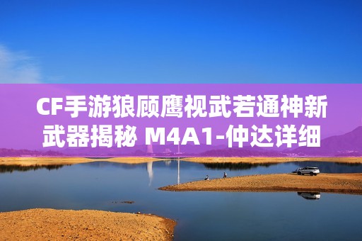 CF手游狼顾鹰视武若通神新武器揭秘 M4A1-仲达详细属性曝光