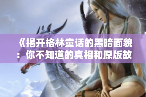 《揭开格林童话的黑暗面貌：你不知道的真相和原版故事》