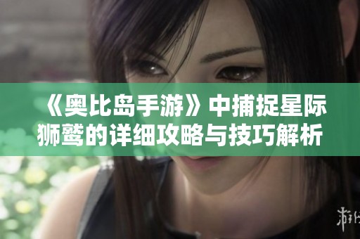 《奥比岛手游》中捕捉星际狮鹫的详细攻略与技巧解析