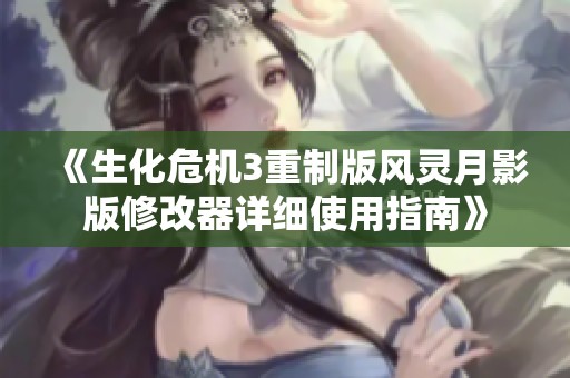 《生化危机3重制版风灵月影版修改器详细使用指南》