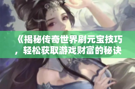 《揭秘传奇世界刷元宝技巧，轻松获取游戏财富的秘诀》