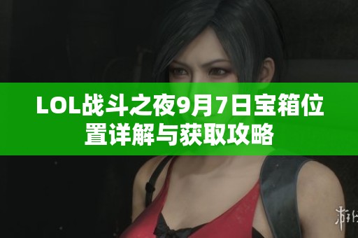 LOL战斗之夜9月7日宝箱位置详解与获取攻略
