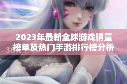 2023年最新全球游戏销量榜单及热门手游排行榜分析