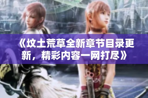 《坟土荒草全新章节目录更新，精彩内容一网打尽》