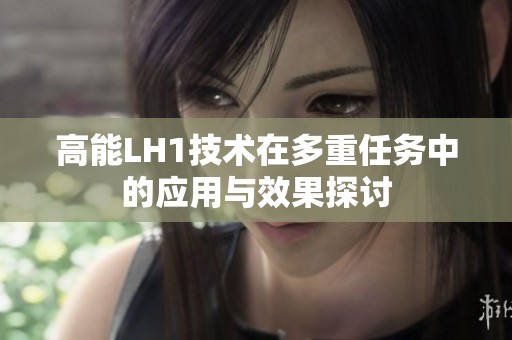 高能LH1技术在多重任务中的应用与效果探讨
