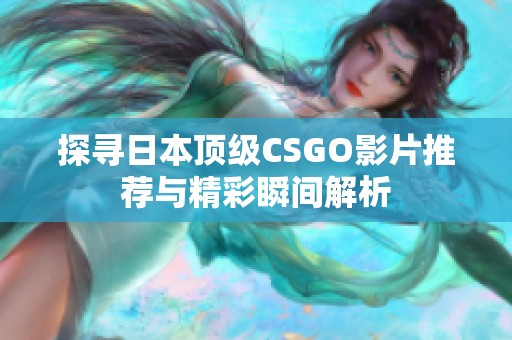 探寻日本顶级CSGO影片推荐与精彩瞬间解析