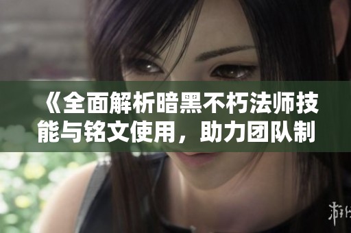 《全面解析暗黑不朽法师技能与铭文使用，助力团队制胜》