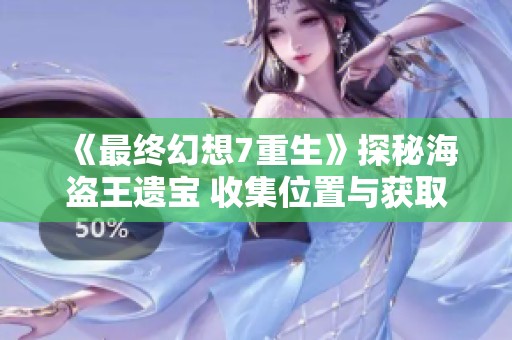 《最终幻想7重生》探秘海盗王遗宝 收集位置与获取方法详解