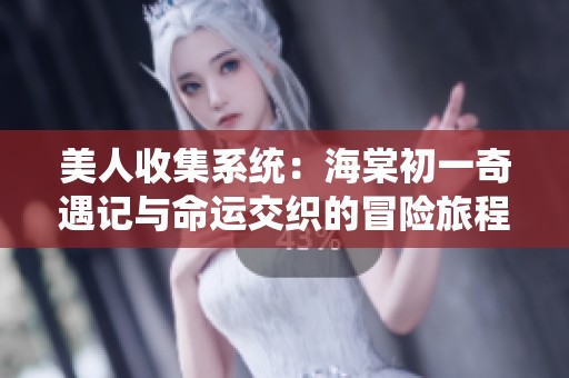 美人收集系统：海棠初一奇遇记与命运交织的冒险旅程