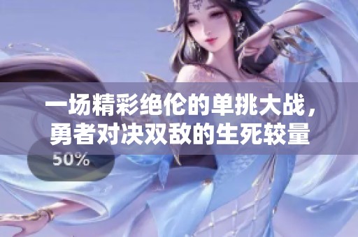 一场精彩绝伦的单挑大战，勇者对决双敌的生死较量