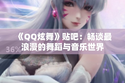 《QQ炫舞》贴吧：畅谈最浪漫的舞蹈与音乐世界