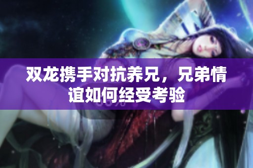 双龙携手对抗养兄，兄弟情谊如何经受考验
