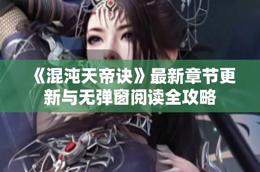 《混沌天帝诀》最新章节更新与无弹窗阅读全攻略
