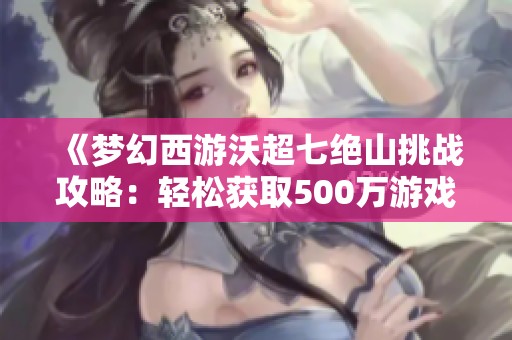 《梦幻西游沃超七绝山挑战攻略：轻松获取500万游戏币》