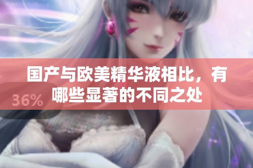 国产与欧美精华液相比，有哪些显著的不同之处