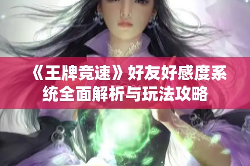 《王牌竞速》好友好感度系统全面解析与玩法攻略