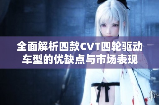 全面解析四款CVT四轮驱动车型的优缺点与市场表现
