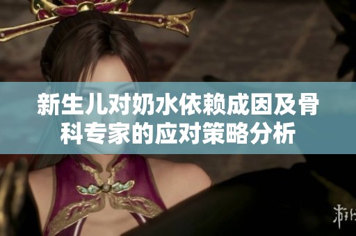 新生儿对奶水依赖成因及骨科专家的应对策略分析