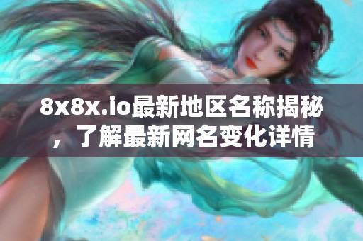 8x8x.io最新地区名称揭秘，了解最新网名变化详情