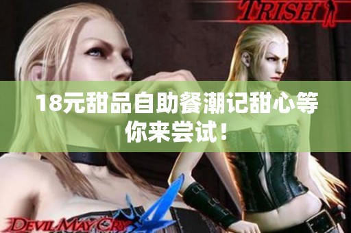 18元甜品自助餐潮记甜心等你来尝试！