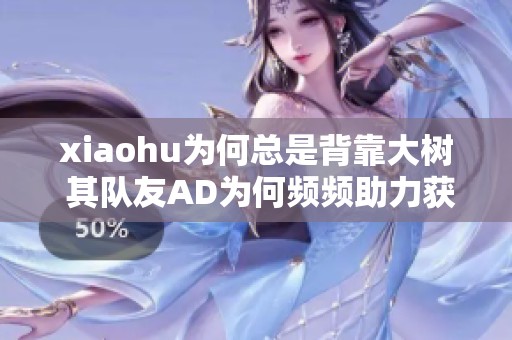 xiaohu为何总是背靠大树 其队友AD为何频频助力获胜