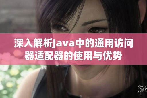 深入解析Java中的通用访问器适配器的使用与优势