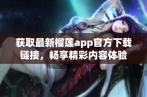 获取最新榴莲app官方下载链接，畅享精彩内容体验