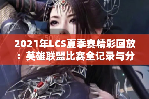 2021年LCS夏季赛精彩回放：英雄联盟比赛全记录与分析