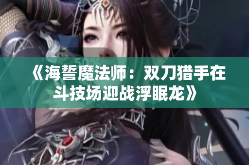 《海誓魔法师：双刀猎手在斗技场迎战浮眠龙》