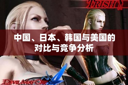 中国、日本、韩国与美国的对比与竞争分析