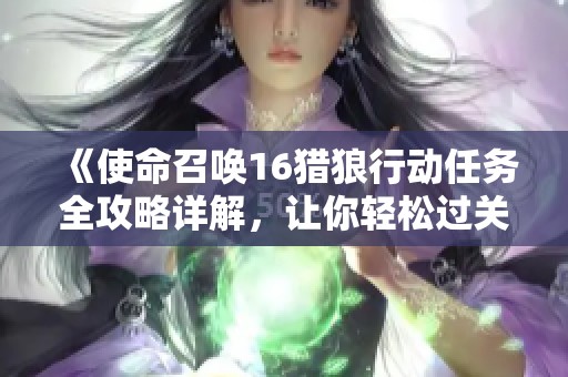 《使命召唤16猎狼行动任务全攻略详解，让你轻松过关》
