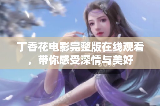 丁香花电影完整版在线观看，带你感受深情与美好