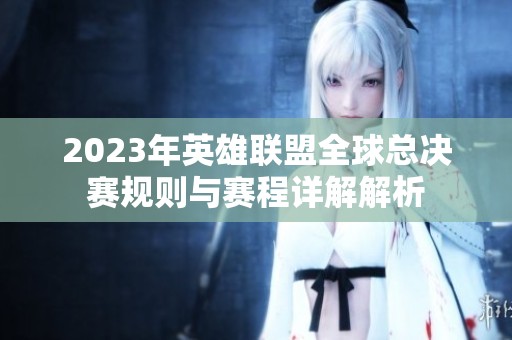 2023年英雄联盟全球总决赛规则与赛程详解解析