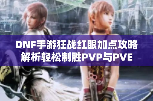 DNF手游狂战红眼加点攻略解析轻松制胜PVP与PVE