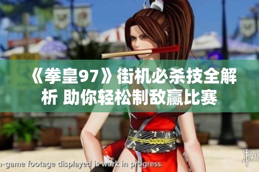《拳皇97》街机必杀技全解析 助你轻松制敌赢比赛