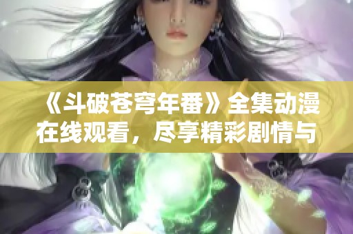 《斗破苍穹年番》全集动漫在线观看，尽享精彩剧情与热血冒险