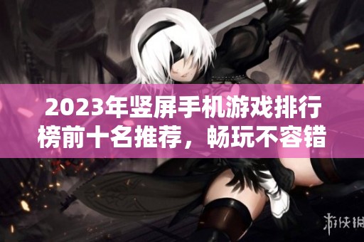 2023年竖屏手机游戏排行榜前十名推荐，畅玩不容错过的精彩手游