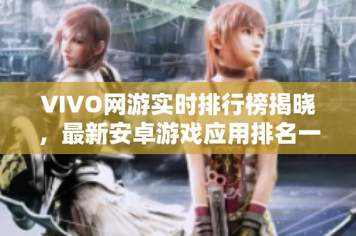 VIVO网游实时排行榜揭晓，最新安卓游戏应用排名一览