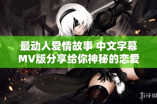 最动人爱情故事 中文字幕MV版分享给你神秘的恋爱感受