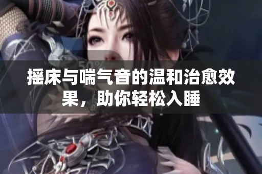 摇床与喘气音的温和治愈效果，助你轻松入睡