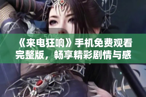 《来电狂响》手机免费观看完整版，畅享精彩剧情与感人瞬间