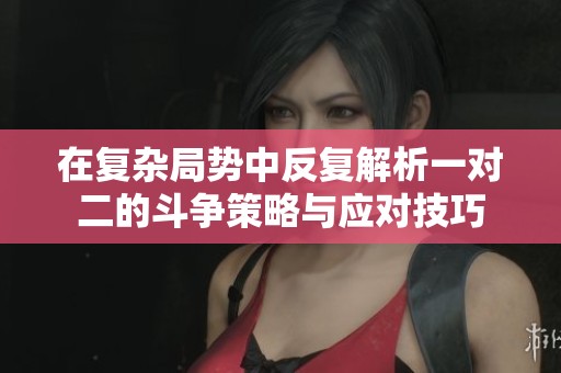 在复杂局势中反复解析一对二的斗争策略与应对技巧