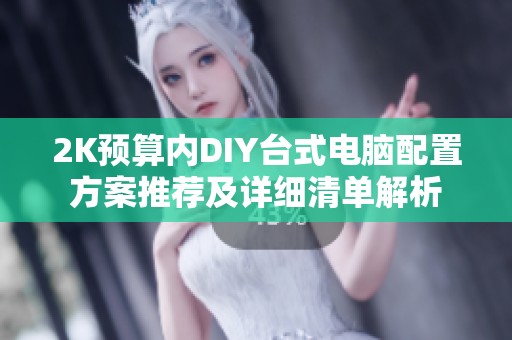 2K预算内DIY台式电脑配置方案推荐及详细清单解析