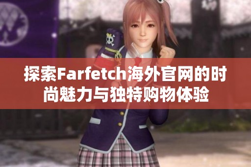 探索Farfetch海外官网的时尚魅力与独特购物体验