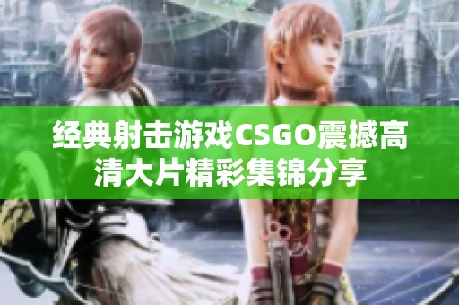 经典射击游戏CSGO震撼高清大片精彩集锦分享