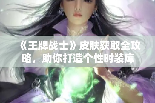 《王牌战士》皮肤获取全攻略，助你打造个性时装库