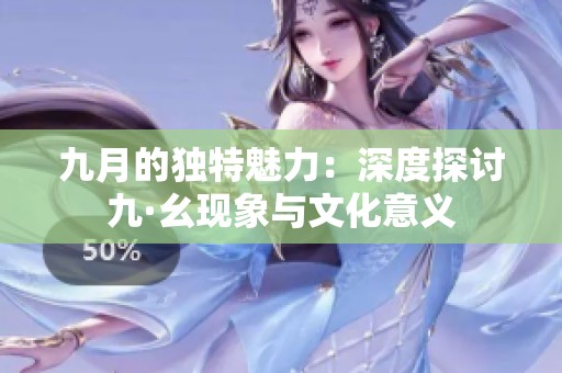 九月的独特魅力：深度探讨九·幺现象与文化意义