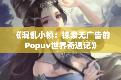 《混乱小镇：探索无广告的Popuv世界奇遇记》